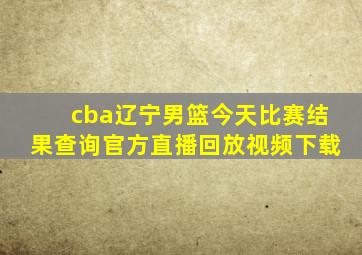 cba辽宁男篮今天比赛结果查询官方直播回放视频下载