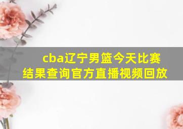 cba辽宁男篮今天比赛结果查询官方直播视频回放