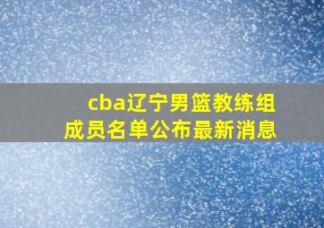 cba辽宁男篮教练组成员名单公布最新消息