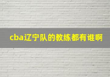 cba辽宁队的教练都有谁啊