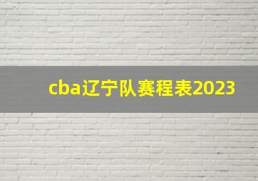 cba辽宁队赛程表2023