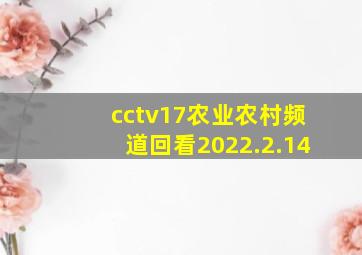 cctv17农业农村频道回看2022.2.14