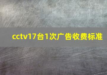 cctv17台1次广告收费标准