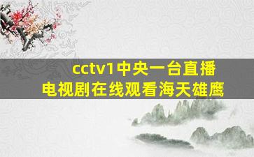 cctv1中央一台直播电视剧在线观看海天雄鹰