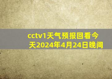 cctv1天气预报回看今天2024年4月24日晚间