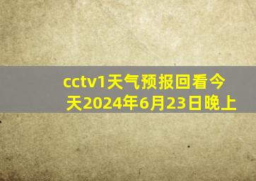 cctv1天气预报回看今天2024年6月23日晚上