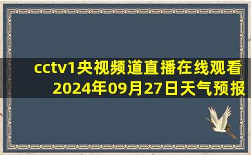 cctv1央视频道直播在线观看2024年09月27日天气预报