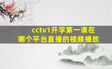 cctv1开学第一课在哪个平台直播的视频播放