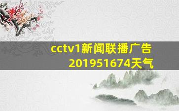 cctv1新闻联播广告201951674天气