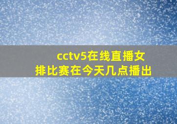 cctv5在线直播女排比赛在今天几点播出