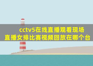 cctv5在线直播观看现场直播女排比赛视频回放在哪个台