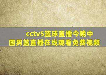 cctv5篮球直播今晚中国男篮直播在线观看免费视频