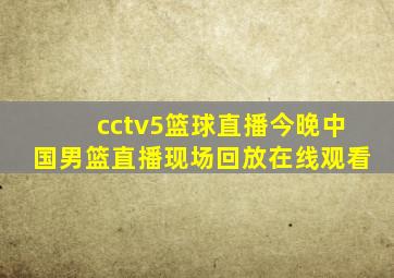 cctv5篮球直播今晚中国男篮直播现场回放在线观看