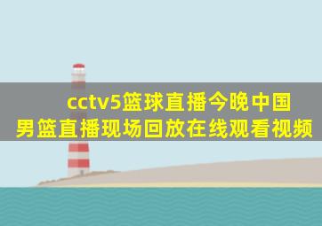 cctv5篮球直播今晚中国男篮直播现场回放在线观看视频