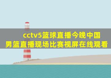 cctv5篮球直播今晚中国男篮直播现场比赛视屏在线观看