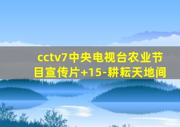 cctv7中央电视台农业节目宣传片+15-耕耘天地间