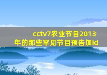 cctv7农业节目2013年的那些罕见节目预告加id