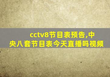 cctv8节目表预告,中央八套节目表今天直播吗视频