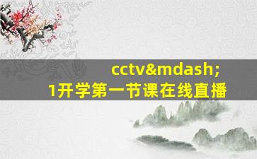 cctv—1开学第一节课在线直播