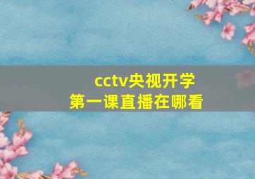 cctv央视开学第一课直播在哪看