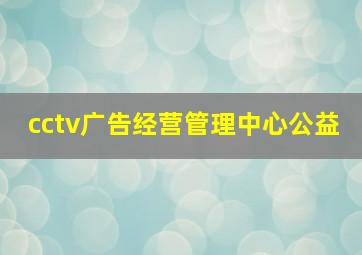 cctv广告经营管理中心公益