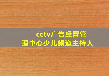 cctv广告经营管理中心少儿频道主持人