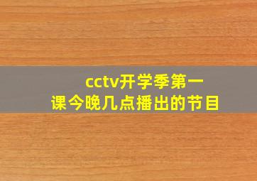 cctv开学季第一课今晚几点播出的节目