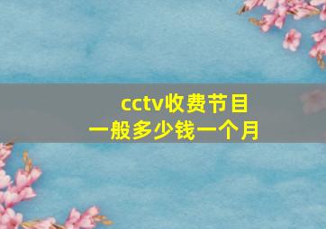 cctv收费节目一般多少钱一个月