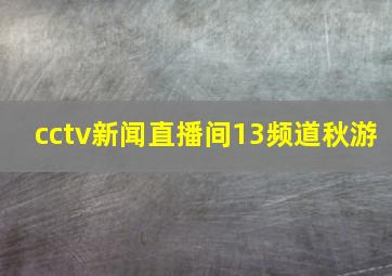 cctv新闻直播间13频道秋游