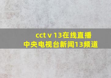 cctⅴ13在线直播中央电视台新闻13频道