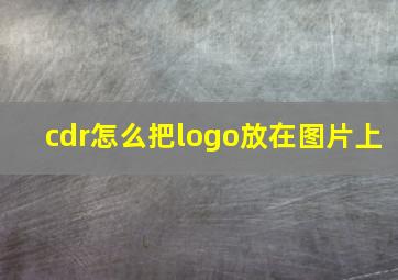 cdr怎么把logo放在图片上