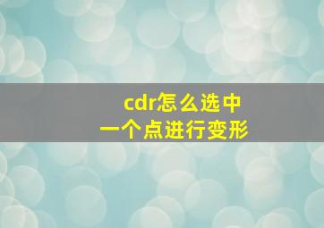 cdr怎么选中一个点进行变形