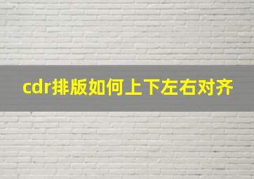 cdr排版如何上下左右对齐