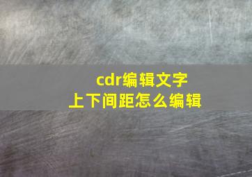 cdr编辑文字上下间距怎么编辑