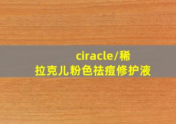 ciracle/稀拉克儿粉色祛痘修护液