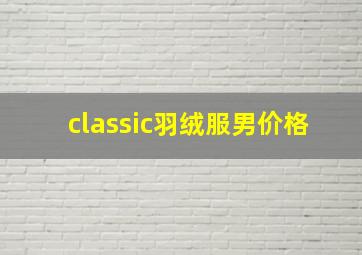 classic羽绒服男价格