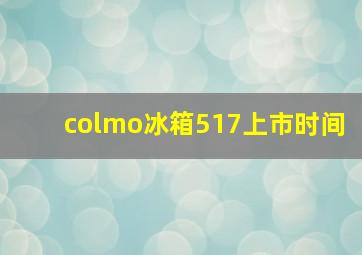 colmo冰箱517上市时间