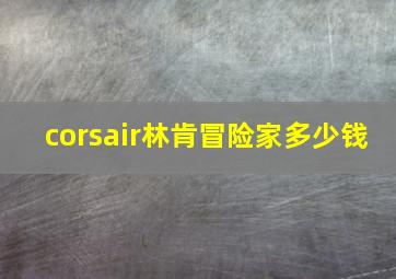 corsair林肯冒险家多少钱