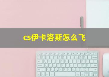 cs伊卡洛斯怎么飞