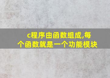 c程序由函数组成,每个函数就是一个功能模块