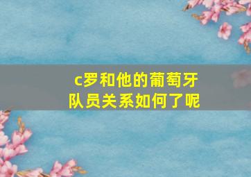 c罗和他的葡萄牙队员关系如何了呢