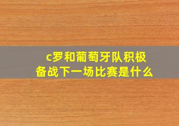 c罗和葡萄牙队积极备战下一场比赛是什么