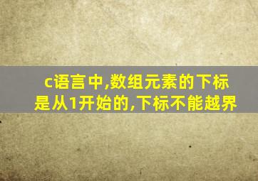 c语言中,数组元素的下标是从1开始的,下标不能越界