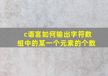 c语言如何输出字符数组中的某一个元素的个数