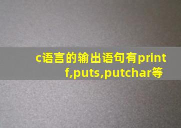 c语言的输出语句有printf,puts,putchar等