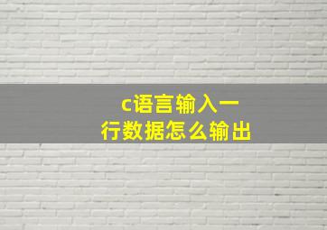 c语言输入一行数据怎么输出