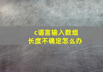 c语言输入数组长度不确定怎么办