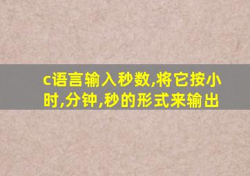 c语言输入秒数,将它按小时,分钟,秒的形式来输出