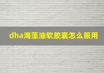 dha海藻油软胶囊怎么服用