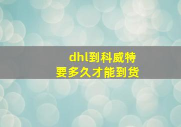 dhl到科威特要多久才能到货